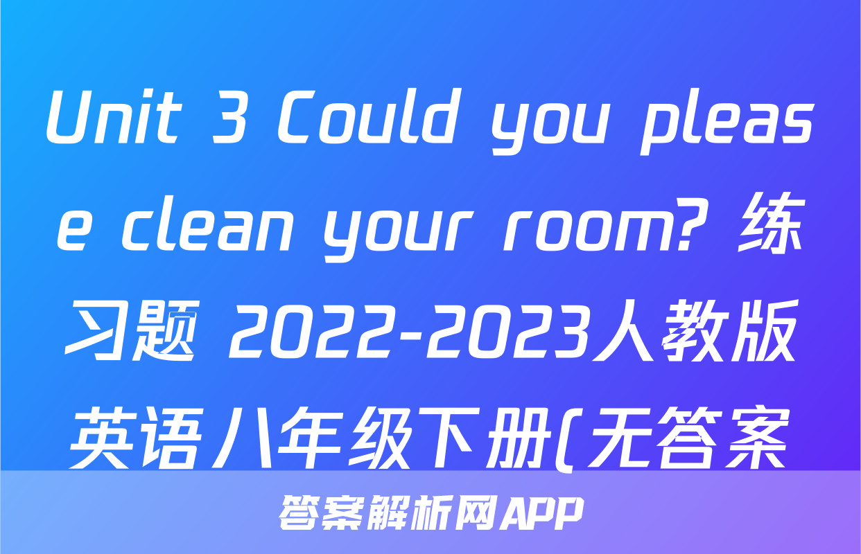 Unit 3 Could you please clean your room? 练习题 2022-2023人教版英语八年级下册(无答案)考试试卷